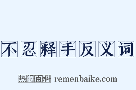 不忍释手反义词是什么意思的图片